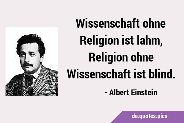 Wissenschaft ohne Religion ist lahm, Religion ohne Wissenschaft ist …