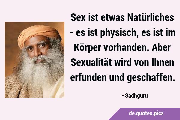 Sex ist etwas Natürliches - es ist physisch, es ist im Körper vorhanden. Aber Sexualität wird von …