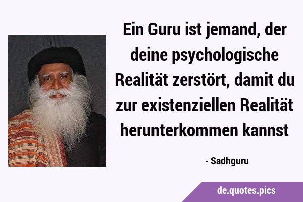 Ein Guru ist jemand, der deine psychologische Realität zerstört, damit du zur existenziellen …