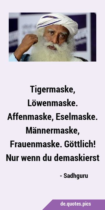 Tigermaske, Löwenmaske. Affenmaske, Eselmaske. Männermaske, Frauenmaske. Göttlich! Nur wenn du …