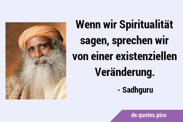 Wenn wir Spiritualität sagen, sprechen wir von einer existenziellen …