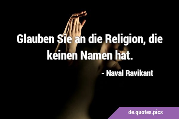 Glauben Sie an die Religion, die keinen Namen …