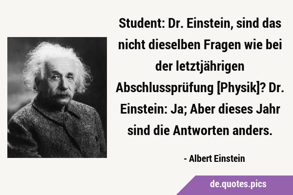 Student: Dr. Einstein, sind das nicht dieselben Fragen wie bei der letztjährigen Abschlussprüfung …