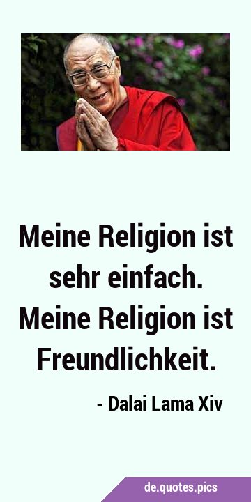 Meine Religion ist sehr einfach. Meine Religion ist …
