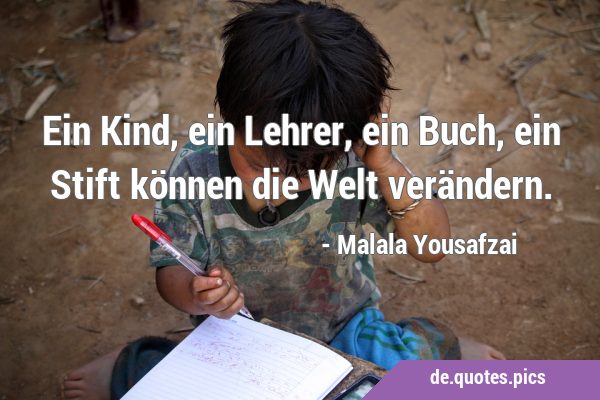 Ein Kind, ein Lehrer, ein Buch, ein Stift können die Welt …