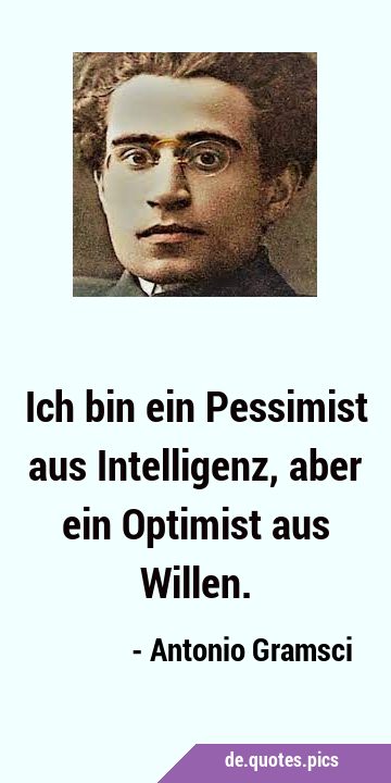 Ich bin ein Pessimist aus Intelligenz, aber ein Optimist aus …