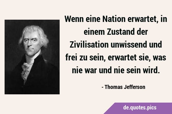 Wenn eine Nation erwartet, in einem Zustand der Zivilisation unwissend und frei zu sein, erwartet …