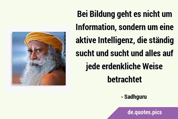 Bei Bildung geht es nicht um Information, sondern um eine aktive Intelligenz, die ständig sucht und …