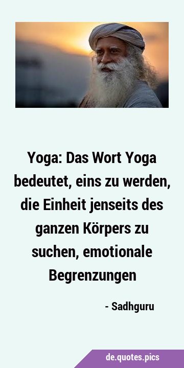 Yoga: Das Wort Yoga bedeutet, eins zu werden, die Einheit jenseits des ganzen Körpers zu suchen, …